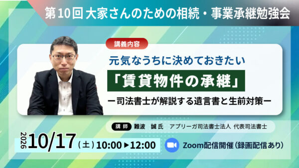元気なうちに決めておきたい「賃貸物件の承継」 ―司法書士が解説する遺言書と生前対策―：第10回 大家さんのための相続・事業承継勉強会 ZOOM開催のご案内