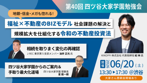 2026/6/20（土）第40回 四ツ谷大家学園勉強会「地銀・信金・メガも惚れる！規模拡大を仕組化する令和の不動産投資法」・「相続を取りまく変化の再確認」他